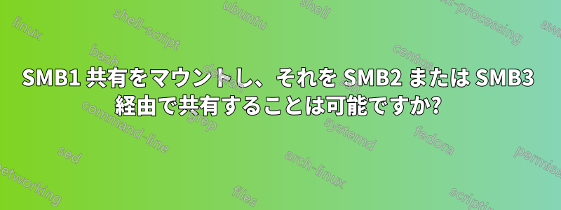 SMB1 共有をマウントし、それを SMB2 または SMB3 経由で共有することは可能ですか?