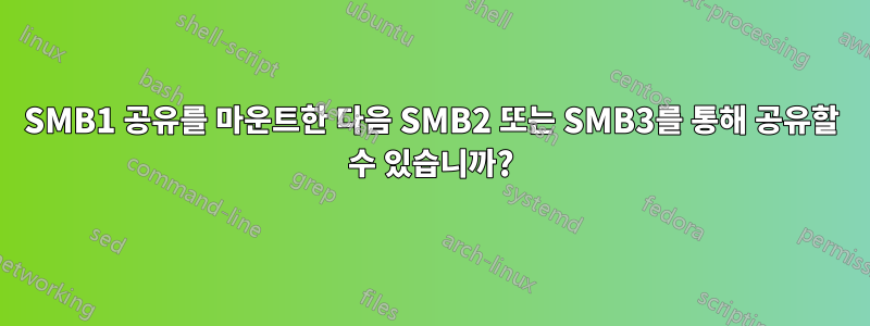 SMB1 공유를 마운트한 다음 SMB2 또는 SMB3를 통해 공유할 수 있습니까?