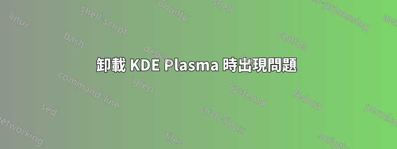 卸載 KDE Plasma 時出現問題