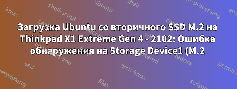 Загрузка Ubuntu со вторичного SSD M.2 на Thinkpad X1 Extreme Gen 4 - 2102: Ошибка обнаружения на Storage Device1 (M.2)
