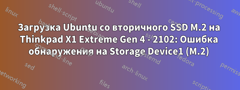 Загрузка Ubuntu со вторичного SSD M.2 на Thinkpad X1 Extreme Gen 4 - 2102: Ошибка обнаружения на Storage Device1 (M.2)