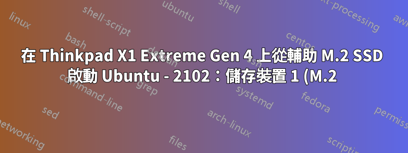 在 Thinkpad X1 Extreme Gen 4 上從輔助 M.2 SSD 啟動 Ubuntu - 2102:儲存裝置 1 (M.2) 上偵測到錯誤