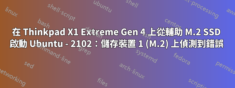 在 Thinkpad X1 Extreme Gen 4 上從輔助 M.2 SSD 啟動 Ubuntu - 2102：儲存裝置 1 (M.2) 上偵測到錯誤