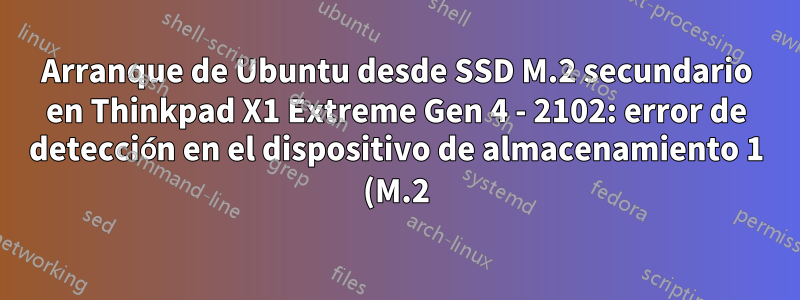Arranque de Ubuntu desde SSD M.2 secundario en Thinkpad X1 Extreme Gen 4 - 2102: error de detección en el dispositivo de almacenamiento 1 (M.2)