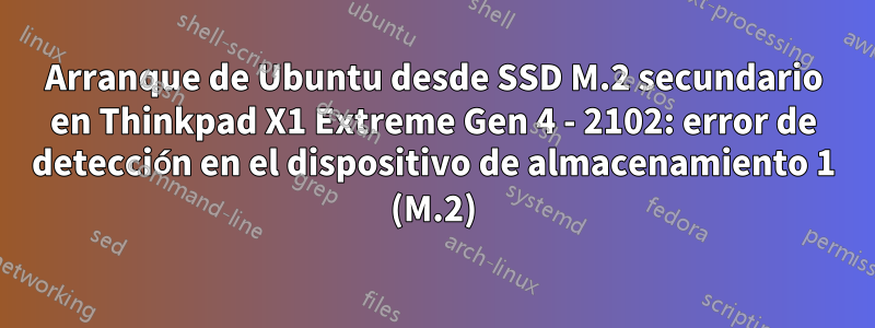 Arranque de Ubuntu desde SSD M.2 secundario en Thinkpad X1 Extreme Gen 4 - 2102: error de detección en el dispositivo de almacenamiento 1 (M.2)