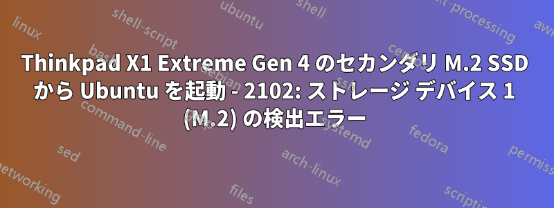 Thinkpad X1 Extreme Gen 4 のセカンダリ M.2 SSD から Ubuntu を起動 - 2102: ストレージ デバイス 1 (M.2) の検出エラー