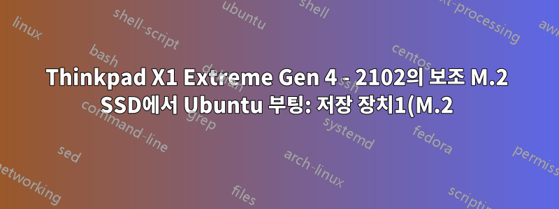 Thinkpad X1 Extreme Gen 4 - 2102의 보조 M.2 SSD에서 Ubuntu 부팅: 저장 장치1(M.2)의 감지 오류