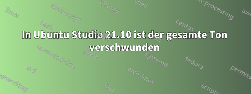 In Ubuntu Studio 21.10 ist der gesamte Ton verschwunden