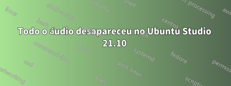 Todo o áudio desapareceu no Ubuntu Studio 21.10