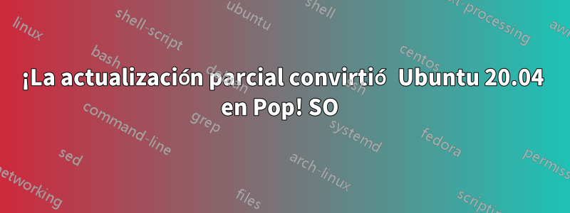 ¡La actualización parcial convirtió Ubuntu 20.04 en Pop! SO 