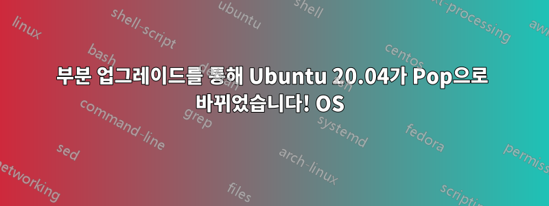 부분 업그레이드를 통해 Ubuntu 20.04가 Pop으로 바뀌었습니다! OS 