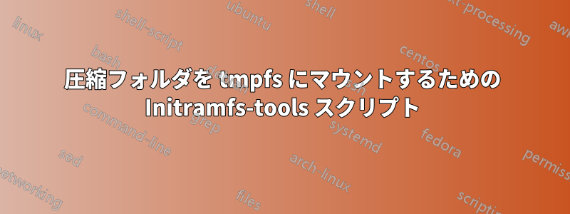 圧縮フォルダを tmpfs にマウントするための Initramfs-tools スクリプト