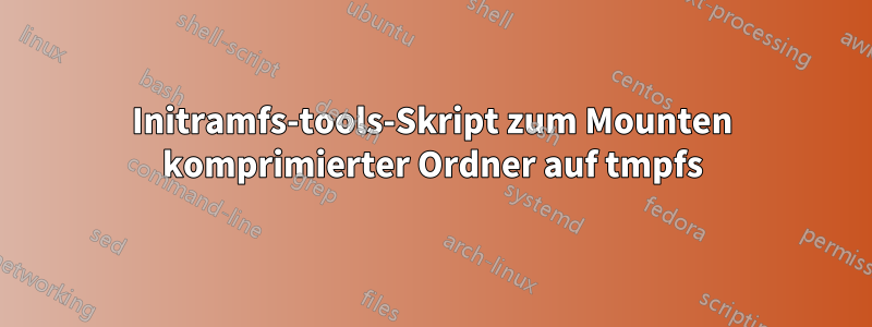 Initramfs-tools-Skript zum Mounten komprimierter Ordner auf tmpfs