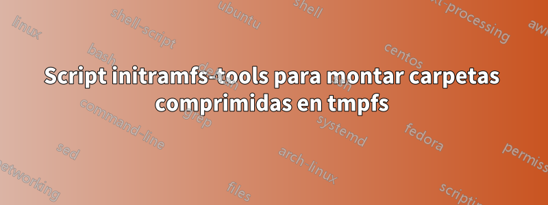 Script initramfs-tools para montar carpetas comprimidas en tmpfs