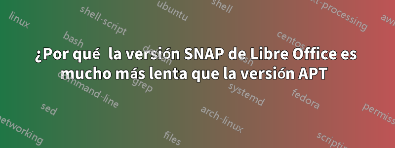 ¿Por qué la versión SNAP de Libre Office es mucho más lenta que la versión APT 