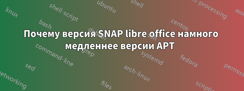 Почему версия SNAP libre office намного медленнее версии APT 