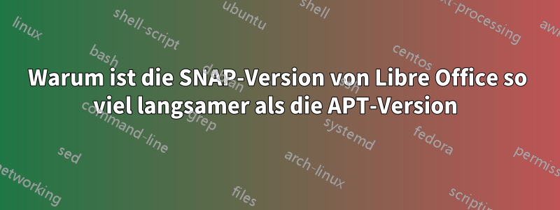 Warum ist die SNAP-Version von Libre Office so viel langsamer als die APT-Version 