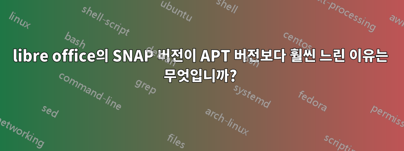 libre office의 SNAP 버전이 APT 버전보다 훨씬 느린 이유는 무엇입니까?