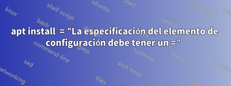 apt install  = "La especificación del elemento de configuración debe tener un ="