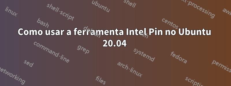 Como usar a ferramenta Intel Pin no Ubuntu 20.04