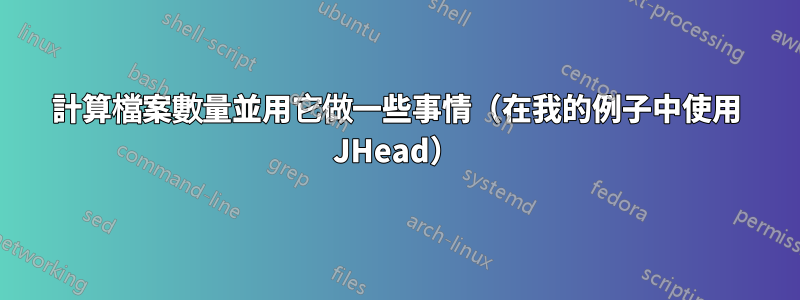 計算檔案數量並用它做一些事情（在我的例子中使用 JHead）