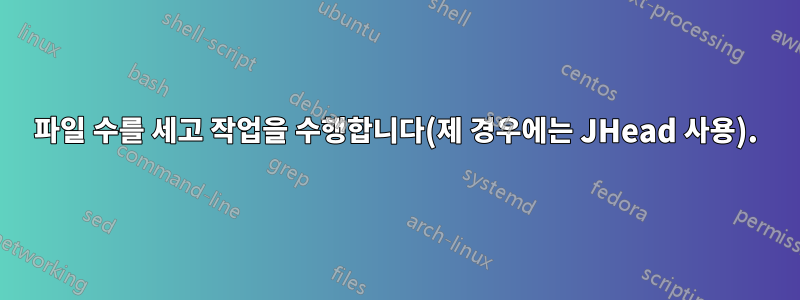 파일 수를 세고 작업을 수행합니다(제 경우에는 JHead 사용).