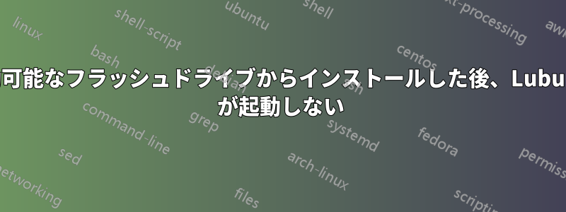 起動可能なフラッシュドライブからインストールした後、Lubuntu が起動しない