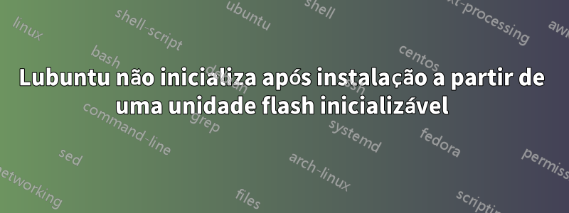 Lubuntu não inicializa após instalação a partir de uma unidade flash inicializável