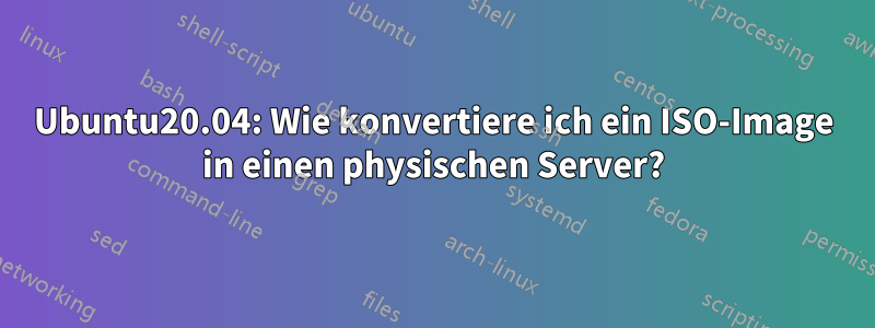 Ubuntu20.04: Wie konvertiere ich ein ISO-Image in einen physischen Server?