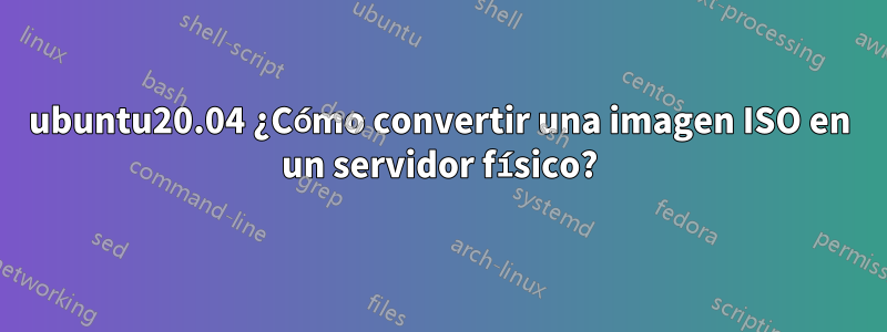 ubuntu20.04 ¿Cómo convertir una imagen ISO en un servidor físico?