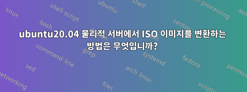 ubuntu20.04 물리적 서버에서 ISO 이미지를 변환하는 방법은 무엇입니까?