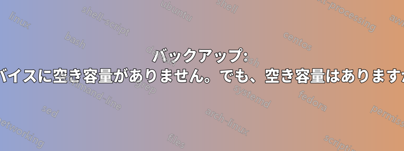 バックアップ: デバイスに空き容量がありません。でも、空き容量はありますか?