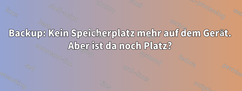 Backup: Kein Speicherplatz mehr auf dem Gerät. Aber ist da noch Platz?