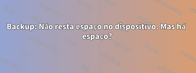 Backup: Não resta espaço no dispositivo. Mas há espaço?