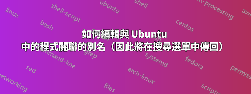 如何編輯與 Ubuntu 中的程式關聯的別名（因此將在搜尋選單中傳回）