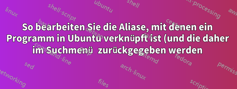 So bearbeiten Sie die Aliase, mit denen ein Programm in Ubuntu verknüpft ist (und die daher im Suchmenü zurückgegeben werden)