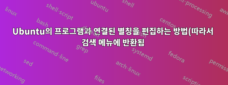 Ubuntu의 프로그램과 연결된 별칭을 편집하는 방법(따라서 검색 메뉴에 반환됨)