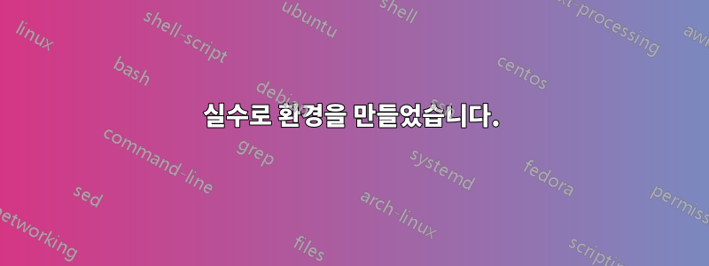 실수로 환경을 만들었습니다.