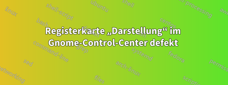 Registerkarte „Darstellung“ im Gnome-Control-Center defekt