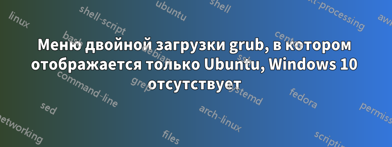 Меню двойной загрузки grub, в котором отображается только Ubuntu, Windows 10 отсутствует