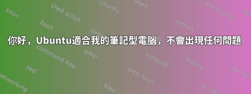 你好，Ubuntu適合我的筆記型電腦，不會出現任何問題