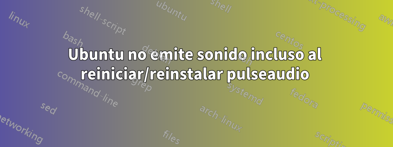 Ubuntu no emite sonido incluso al reiniciar/reinstalar pulseaudio