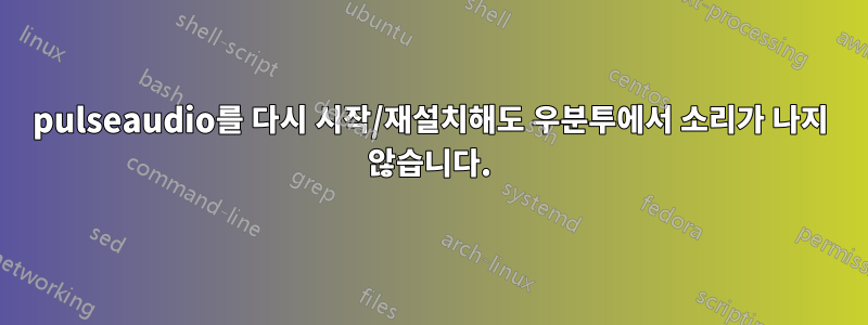 pulseaudio를 다시 시작/재설치해도 우분투에서 소리가 나지 않습니다.