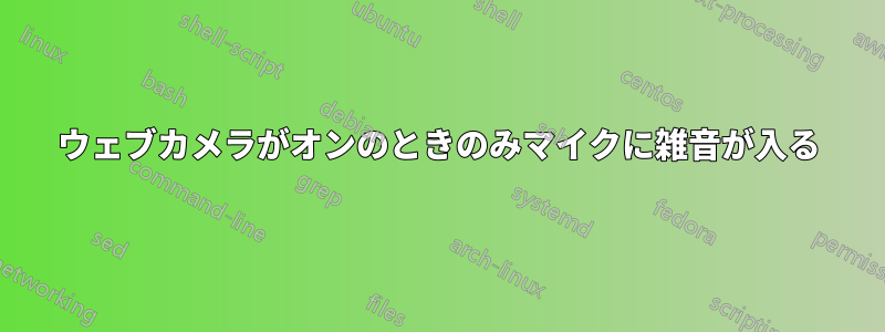 ウェブカメラがオンのときのみマイクに雑音が入る