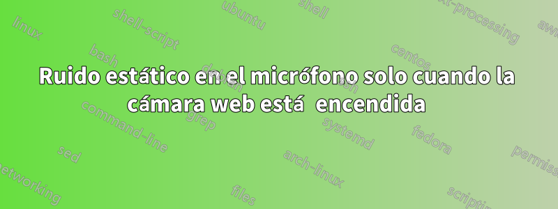 Ruido estático en el micrófono solo cuando la cámara web está encendida
