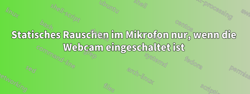 Statisches Rauschen im Mikrofon nur, wenn die Webcam eingeschaltet ist