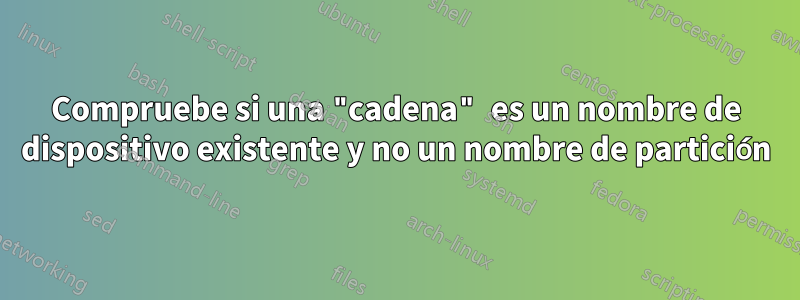 Compruebe si una "cadena" es un nombre de dispositivo existente y no un nombre de partición