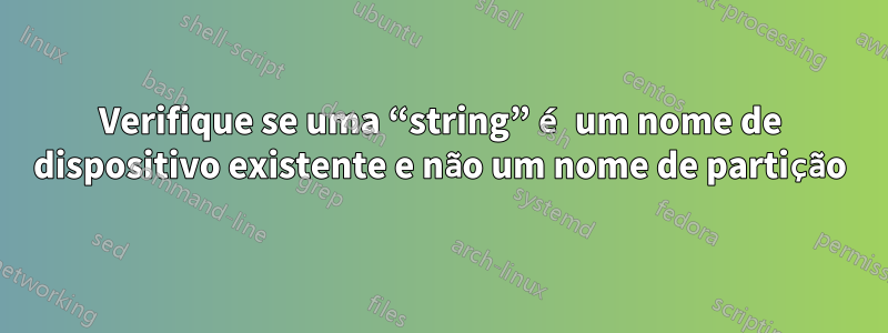 Verifique se uma “string” é um nome de dispositivo existente e não um nome de partição