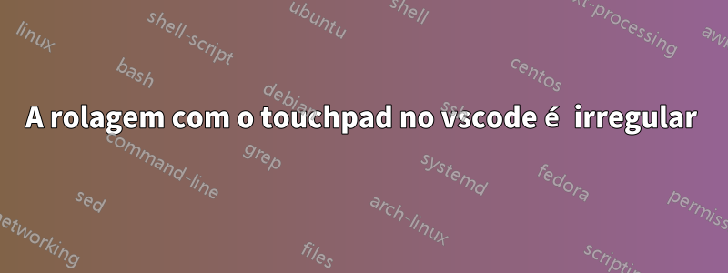 A rolagem com o touchpad no vscode é irregular