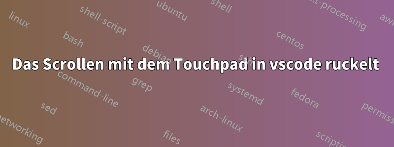 Das Scrollen mit dem Touchpad in vscode ruckelt